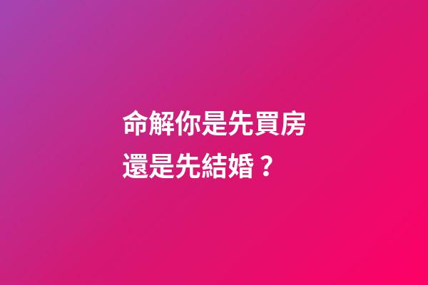 命解你是先買房還是先結婚？